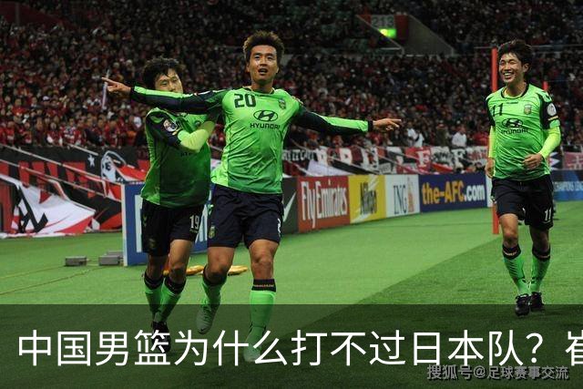 中国男篮为什么打不过日本队？崔永熙毫不客气说出原因，说得实在