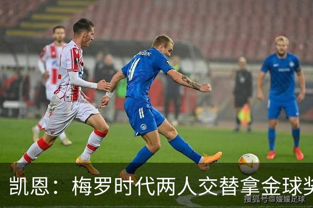 凯恩：梅罗时代两人交替拿金球奖，上赛季有他们那样的数据很欣慰
