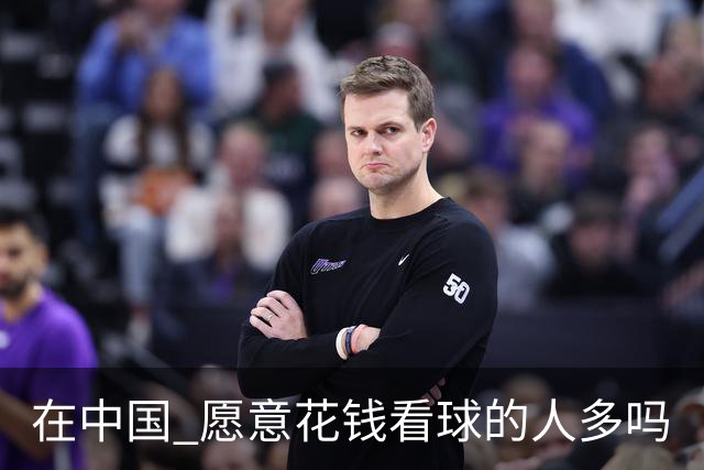 在中国 愿意花钱看球的人多吗