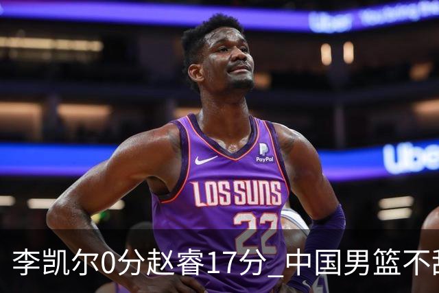李凯尔0分赵睿17分 中国男篮不敌塞尔维亚